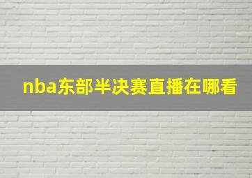 nba东部半决赛直播在哪看