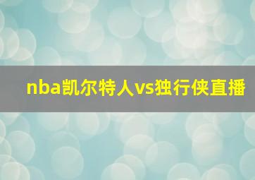 nba凯尔特人vs独行侠直播