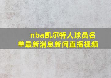 nba凯尔特人球员名单最新消息新闻直播视频