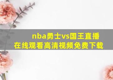 nba勇士vs国王直播在线观看高清视频免费下载