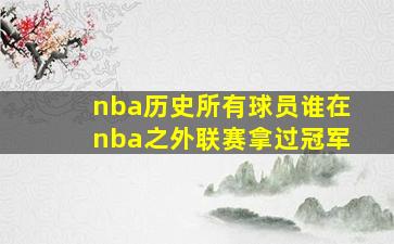 nba历史所有球员谁在nba之外联赛拿过冠军