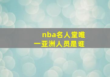 nba名人堂唯一亚洲人员是谁