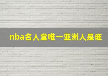 nba名人堂唯一亚洲人是谁