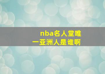 nba名人堂唯一亚洲人是谁啊