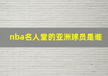 nba名人堂的亚洲球员是谁