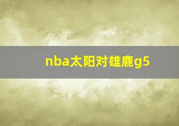 nba太阳对雄鹿g5