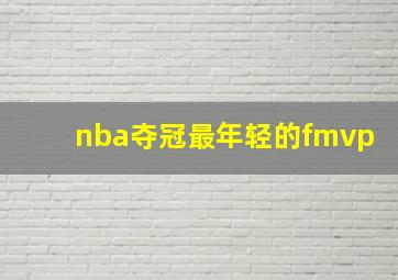 nba夺冠最年轻的fmvp