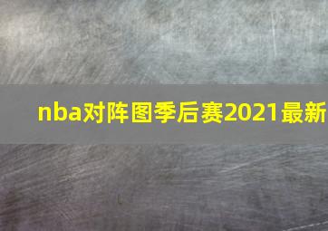 nba对阵图季后赛2021最新