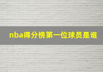 nba得分榜第一位球员是谁