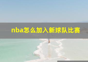 nba怎么加入新球队比赛