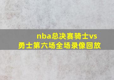 nba总决赛骑士vs勇士第六场全场录像回放