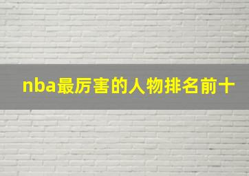 nba最厉害的人物排名前十