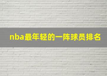 nba最年轻的一阵球员排名