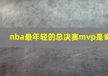 nba最年轻的总决赛mvp是谁