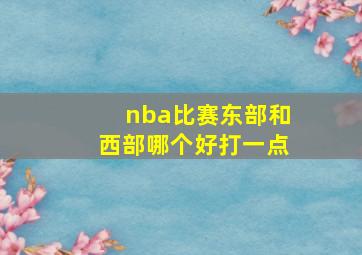 nba比赛东部和西部哪个好打一点