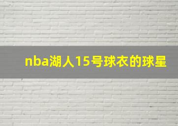 nba湖人15号球衣的球星