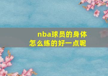 nba球员的身体怎么练的好一点呢