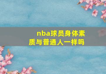 nba球员身体素质与普通人一样吗