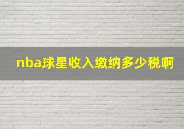 nba球星收入缴纳多少税啊