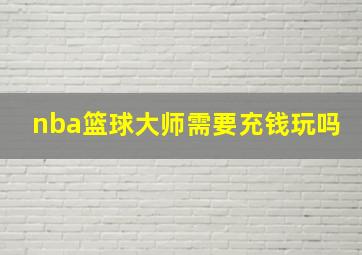 nba篮球大师需要充钱玩吗