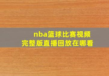 nba篮球比赛视频完整版直播回放在哪看