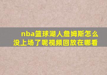 nba篮球湖人詹姆斯怎么没上场了呢视频回放在哪看