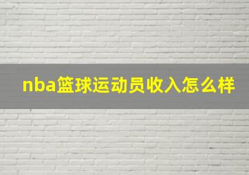 nba篮球运动员收入怎么样