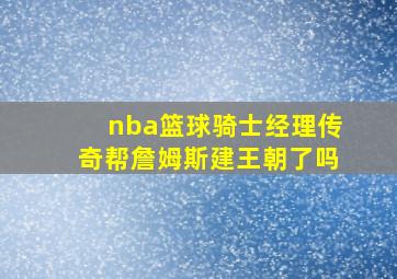 nba篮球骑士经理传奇帮詹姆斯建王朝了吗