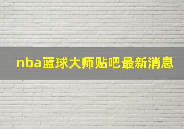 nba蓝球大师贴吧最新消息