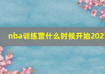 nba训练营什么时候开始2021