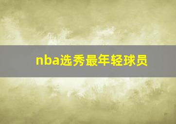 nba选秀最年轻球员