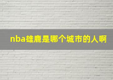 nba雄鹿是哪个城市的人啊