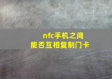 nfc手机之间能否互相复制门卡