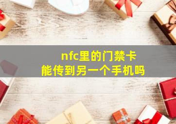 nfc里的门禁卡能传到另一个手机吗