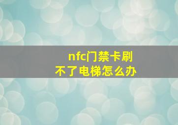 nfc门禁卡刷不了电梯怎么办