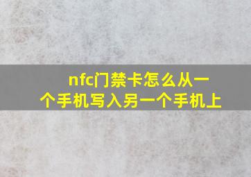 nfc门禁卡怎么从一个手机写入另一个手机上