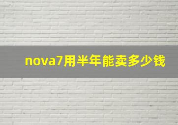 nova7用半年能卖多少钱