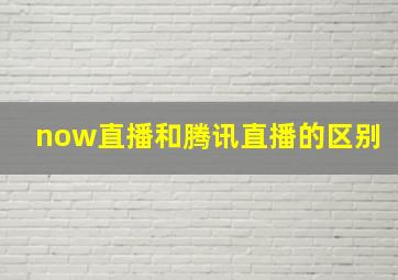 now直播和腾讯直播的区别