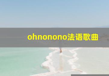 ohnonono法语歌曲