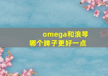 omega和浪琴哪个牌子更好一点