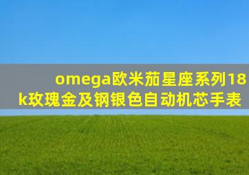 omega欧米茄星座系列18k玫瑰金及钢银色自动机芯手表