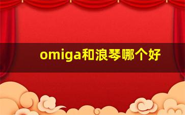 omiga和浪琴哪个好