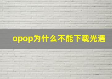 opop为什么不能下载光遇