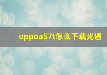 oppoa57t怎么下载光遇