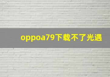 oppoa79下载不了光遇