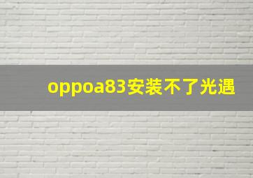 oppoa83安装不了光遇