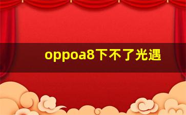 oppoa8下不了光遇