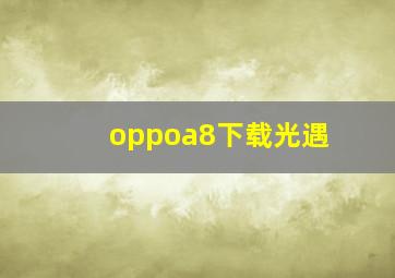 oppoa8下载光遇