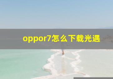 oppor7怎么下载光遇