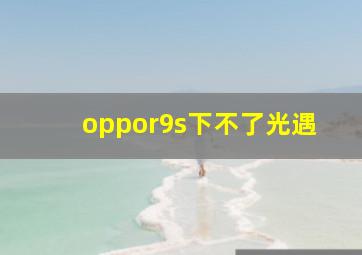 oppor9s下不了光遇